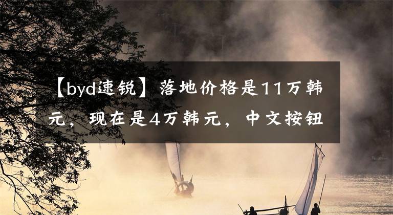 【byd速锐】落地价格是11万韩元，现在是4万韩元，中文按钮双离合，遥控驾驶，逼着逼格提高