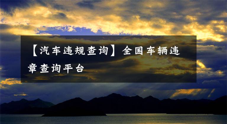【汽车违规查询】全国车辆违章查询平台