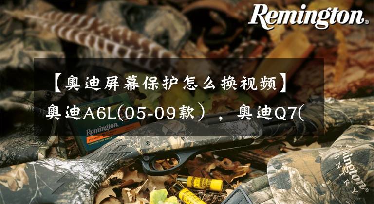 【奥迪屏幕保护怎么换视频】奥迪A6L(05-09款),奥迪Q7(06-07款)原屏升级导航