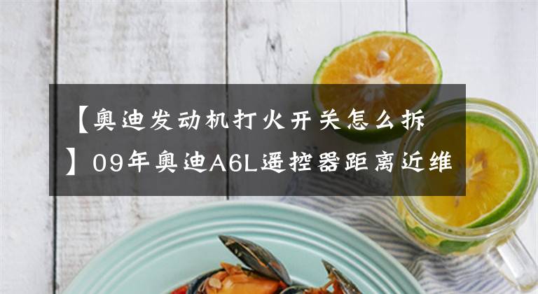 【奥迪发动机打火开关怎么拆】09年奥迪A6L遥控器距离近维修案例