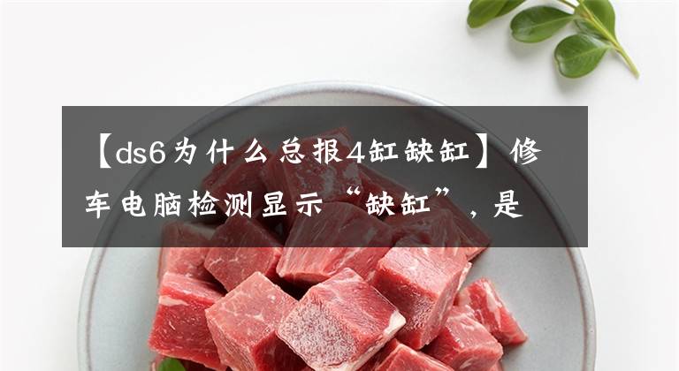 【ds6为什么总报4缸缺缸】修车电脑检测显示“缺缸”, 是怎么回事？老师傅有时候都修不好……