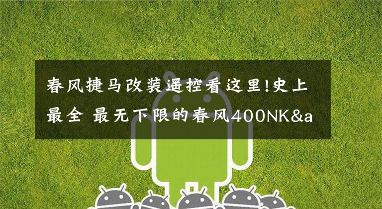 春风捷马改装遥控看这里!史上最全 最无下限的春风400NK&650NK测试报告
