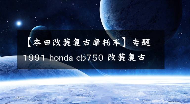 【本田改装复古摩托车】专题1991 honda cb750 改装复古 cb750 cafe racer
