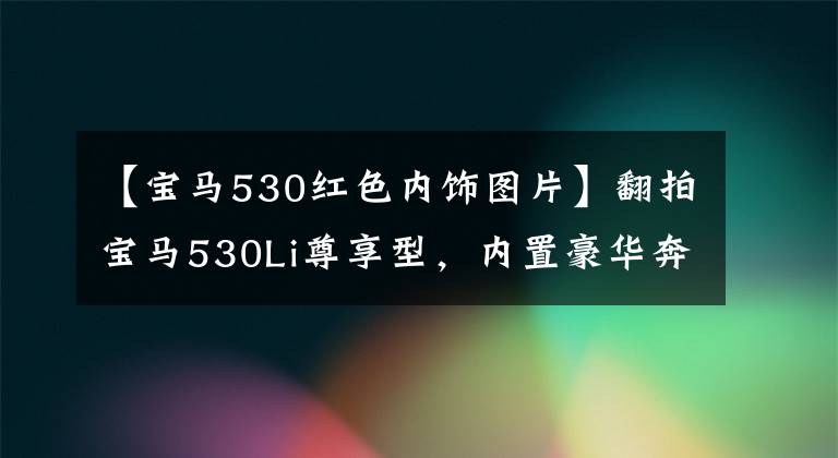 【宝马530红色内饰图片】翻拍宝马530Li尊享型,内置豪华奔驰,外观堪称完美