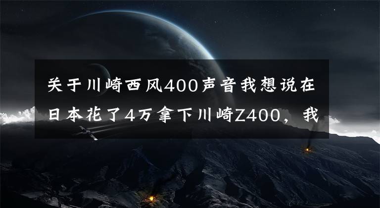 关于川崎西风400声音我想说在日本花了4万拿下川崎Z400,我一个新手小白也轻松驾驭,好车