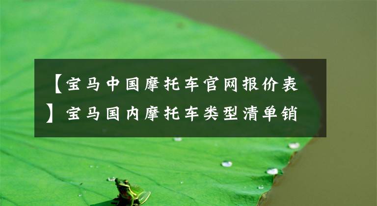 【宝马中国摩托车官网报价表】宝马国内摩托车类型清单销售