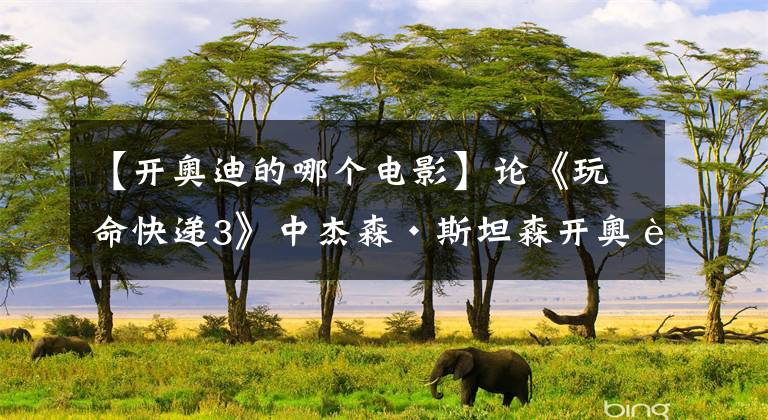 【开奥迪的哪个电影】论《玩命快递3》中杰森·斯坦森开奥迪A8W12 PK掉的豪车