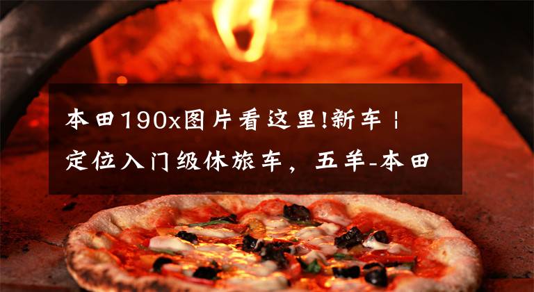 本田190x图片看这里!新车 | 定位入门级休旅车，五羊-本田CB190X上市，售16680元起