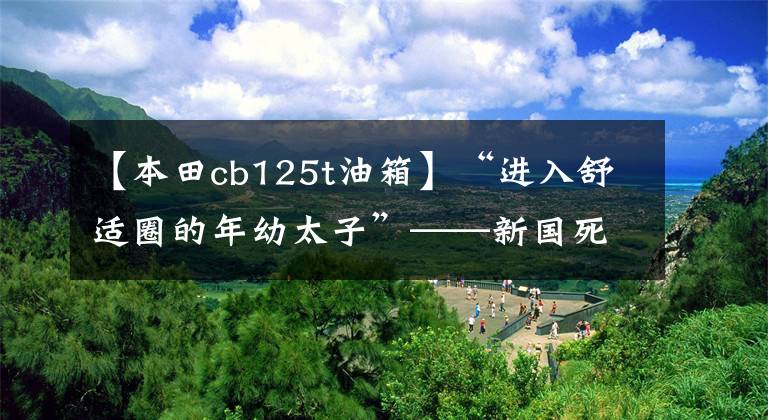 【本田cb125t油箱】“进入舒适圈的年幼太子”——新国死锐猛烈CB125T评价