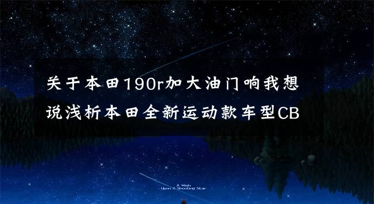 关于本田190r加大油门响我想说浅析本田全新运动款车型CB190R及CBF190R越野e族