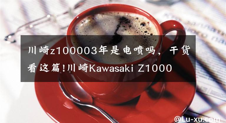 川崎z100003年是电喷吗,干货看这篇!川崎Kawasaki Z1000 市区穿梭