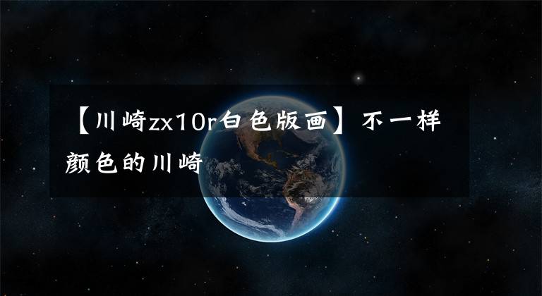【川崎zx10r白色版画】不一样颜色的川崎