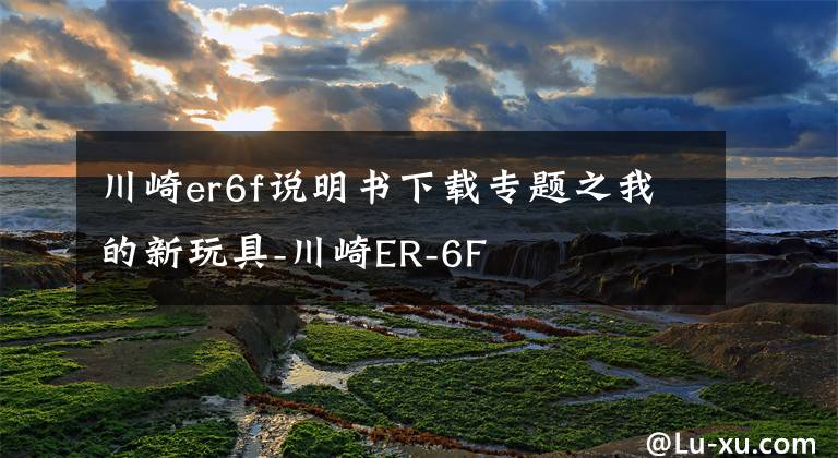 川崎er6f说明书下载专题之我的新玩具-川崎ER-6F