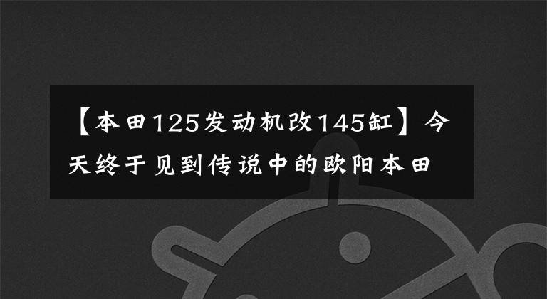 【本田125发动机改145缸】今天终于见到传说中的欧阳本田145了，和125有什么区别吗？