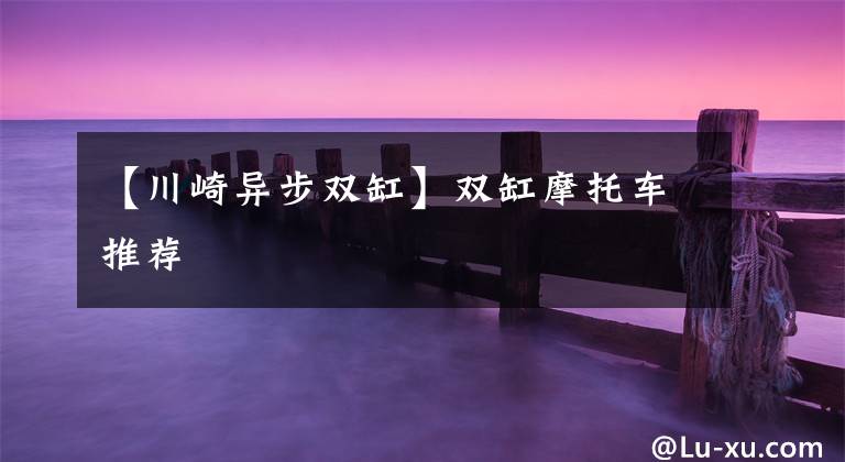 【川崎异步双缸】双缸摩托车推荐