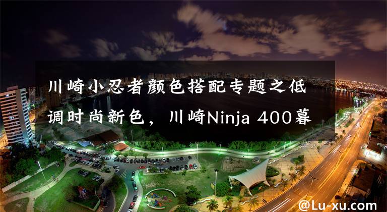 川崎小忍者颜色搭配专题之低调时尚新色,川崎Ninja 400暮光蓝、深灰色亮相