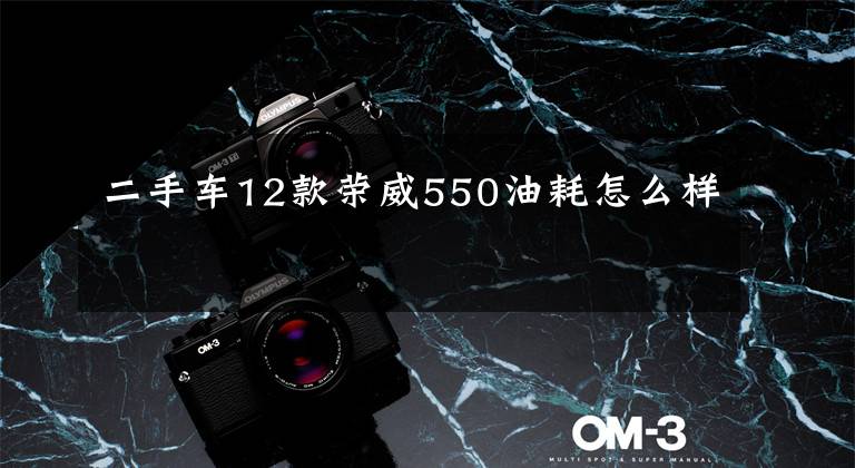 二手车12款荣威550油耗怎么样
