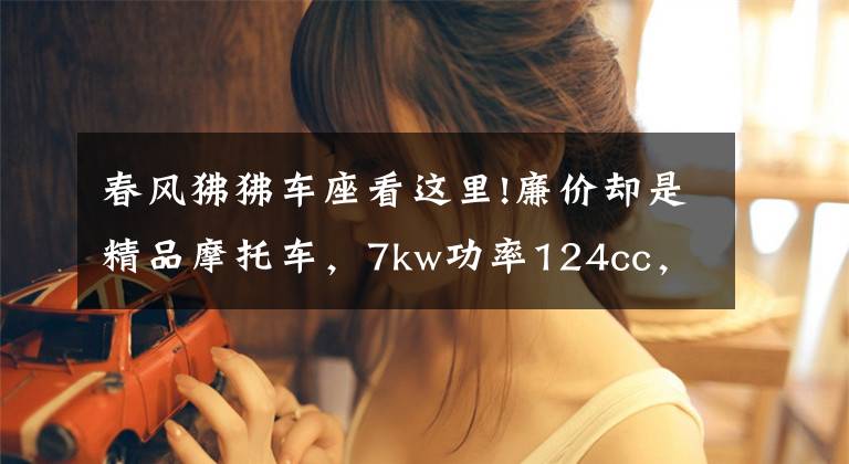 春风狒狒车座看这里!廉价却是精品摩托车,7kw功率124cc,质量可靠难有大修,才8800元