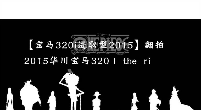 【宝马320i进取型2015】翻拍2015华川宝马320 I the ring运动的名字