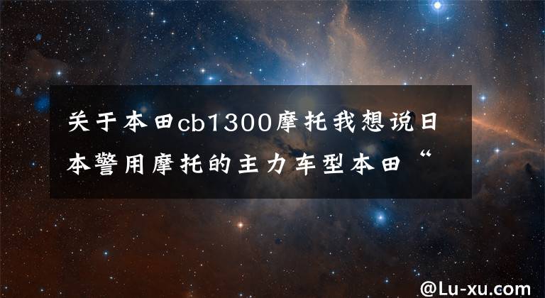 关于本田cb1300摩托我想说日本警用摩托的主力车型本田“CB1300”