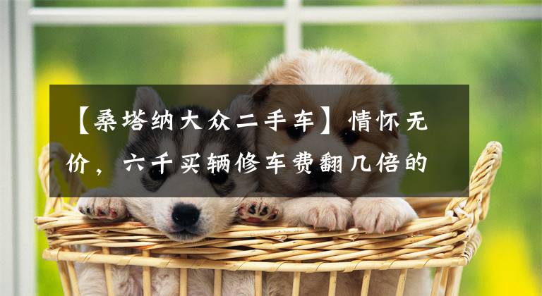 【桑塔纳大众二手车】情怀无价,六千买辆修车费翻几倍的老普桑,买主:卖一台少一台