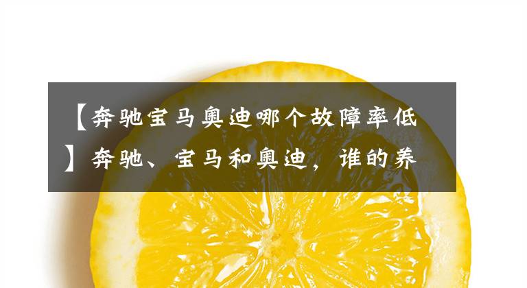 【奔驰宝马奥迪哪个故障率低】奔驰、宝马和奥迪，谁的养车成本更低？拿这三款车对比下就知道了