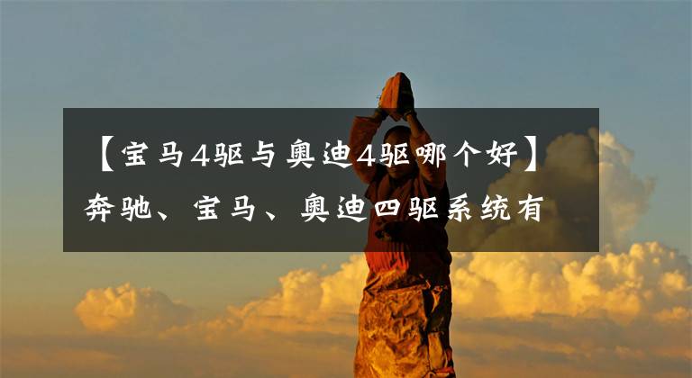 【宝马4驱与奥迪4驱哪个好】奔驰、宝马、奥迪四驱系统有什么区别，到底谁是王者？