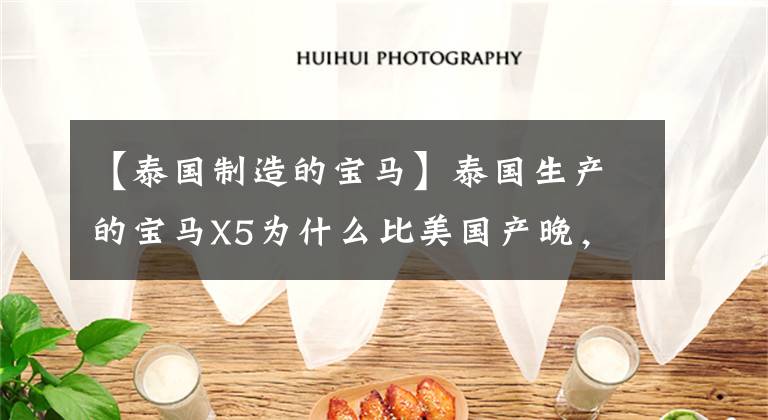 【泰国制造的宝马】泰国生产的宝马X5为什么比美国产晚，但质量差不多。