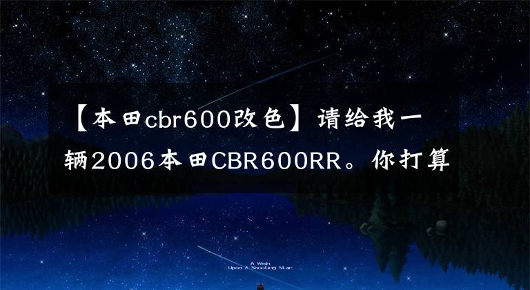 【本田cbr600改色】请给我一辆2006本田CBR600RR。你打算怎么换?