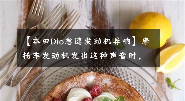 【本田Dio怠速发动机异响】摩托车发动机发出这种声音时，如何判断问题在哪里？