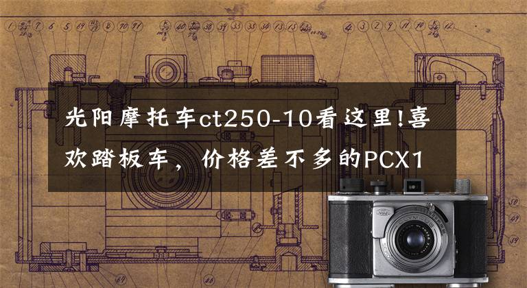 光阳摩托车ct250-10看这里!喜欢踏板车，价格差不多的PCX160和光阳CT250，如何选？