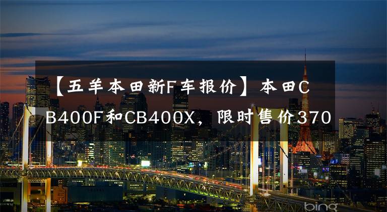 【五羊本田新F车报价】本田CB400F和CB400X，限时售价37000次，香吗？