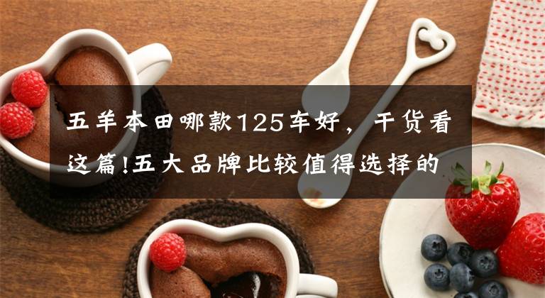 五羊本田哪款125车好,干货看这篇!五大品牌比较值得选择的5款125小踏板,它们各有特点