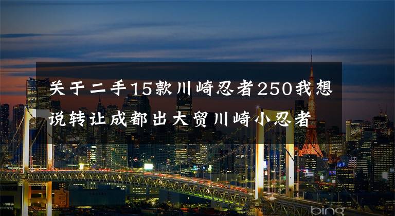 关于二手15款川崎忍者250我想说转让成都出大贸川崎小忍者