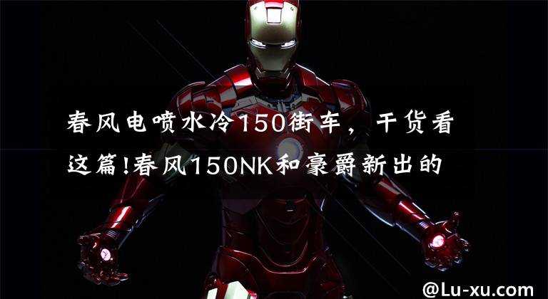 春风电喷水冷150街车，干货看这篇!春风150NK和豪爵新出的DKS150，谁更适合进藏摩旅？