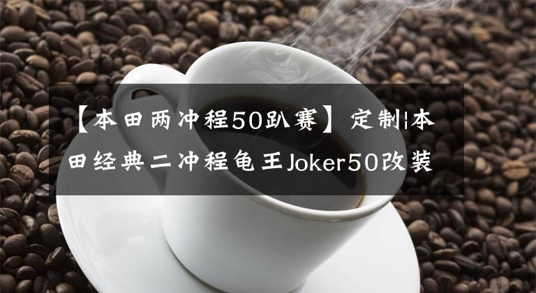 【本田两冲程50趴赛】定制|本田经典二冲程龟王Joker50改装欣赏