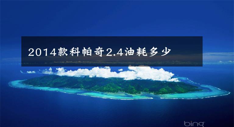 2014款科帕奇2.4油耗多少