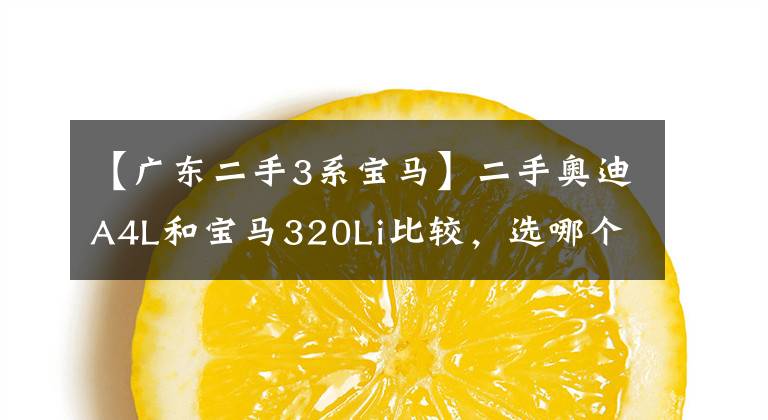 【广东二手3系宝马】二手奥迪A4L和宝马320Li比较，选哪个？