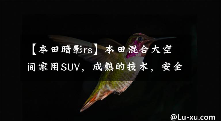 【本田暗影rs】本田混合大空间家用SUV,成熟的技术,安全的油耗4.9L,实际拍摄户型。