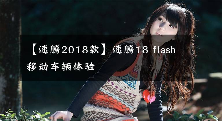 【速腾2018款】速腾18 flash移动车辆体验