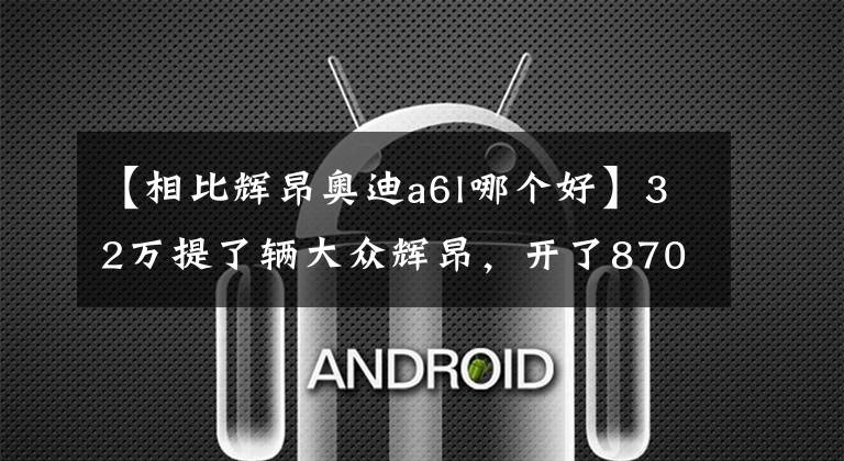 【相比辉昂奥迪a6l哪个好】32万提了辆大众辉昂,开了870公里,车主一肚子话要说
