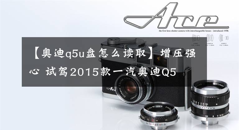 【奥迪q5u盘怎么读取】增压强心 试驾2015款一汽奥迪Q5