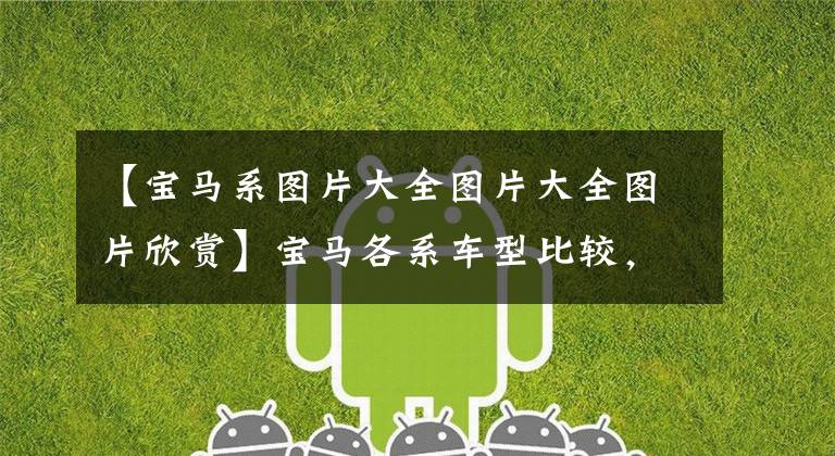 【宝马系图片大全图片大全图片欣赏】宝马各系车型比较，谁是你的菜？