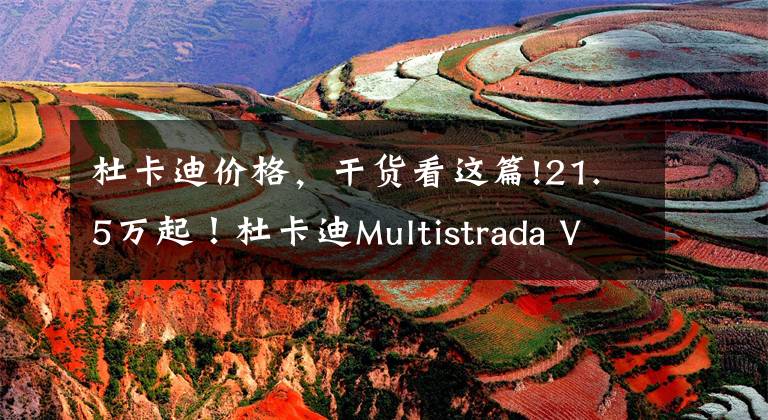 杜卡迪价格，干货看这篇!21.5万起！杜卡迪Multistrada V4国内正式上市，拉力摩托天花板