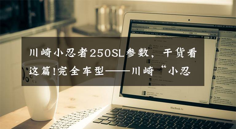 川崎小忍者250SL参数，干货看这篇!完全车型——川崎“小忍者”你都看清了吗？