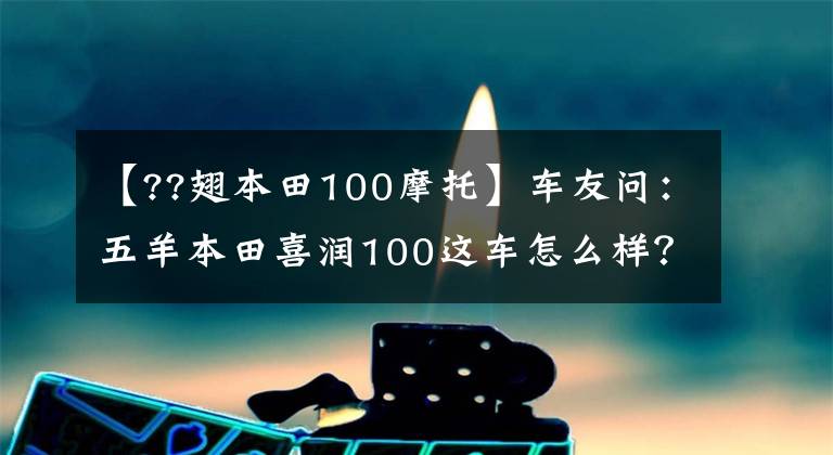 【??翅本田100摩托】车友问：五羊本田喜润100这车怎么样？值得买吗？