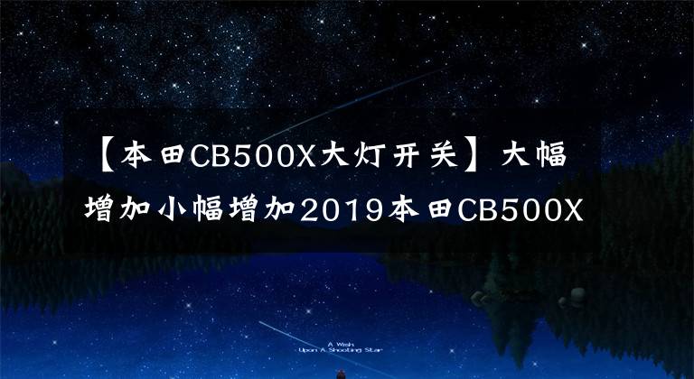 【本田CB500X大灯开关】大幅增加小幅增加2019本田CB500X室长