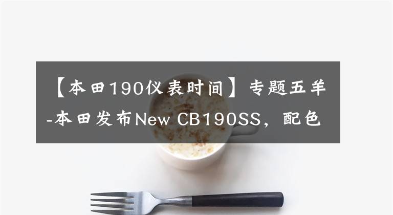 【本田190仪表时间】专题五羊-本田发布New CB190SS,配色质感升级,售价不变
