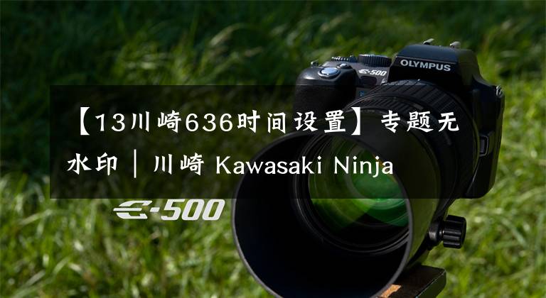 【13川崎636时间设置】专题无水印|川崎 Kawasaki Ninja ZX-636