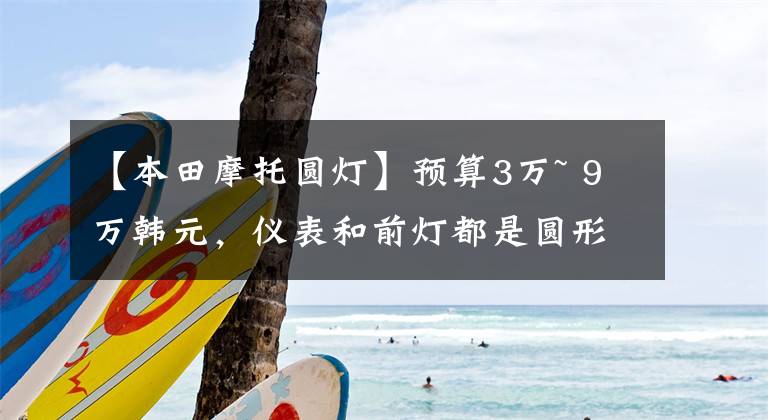 【本田摩托圆灯】预算3万~ 9万韩元，仪表和前灯都是圆形复古车或太子车。请推荐一下